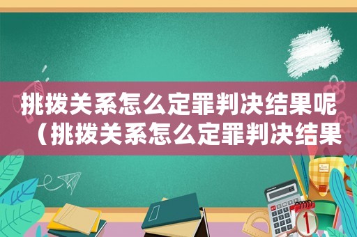 挑撥關(guān)系怎么定罪判決結(jié)果呢（挑撥關(guān)系怎么定罪判決結(jié)果）