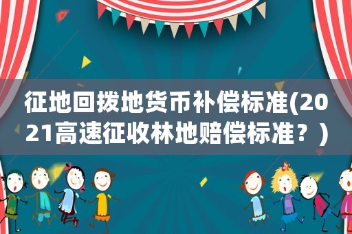 征地回?fù)艿刎泿叛a(bǔ)償標(biāo)準(zhǔn)(2021高速征收林地賠償標(biāo)準(zhǔn)？)