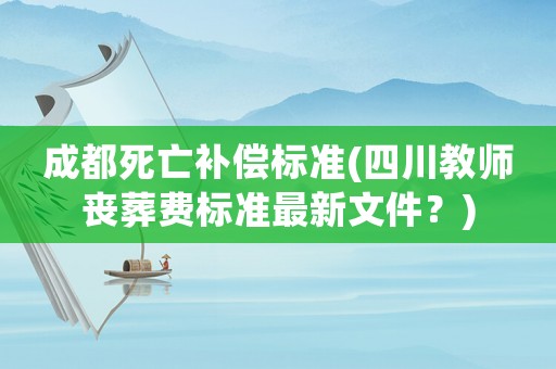 成都死亡補償標準(四川教師喪葬費標準最新文件？)