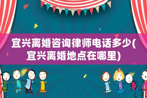 宜興離婚咨詢律師電話多少(宜興離婚地點(diǎn)在哪里)
