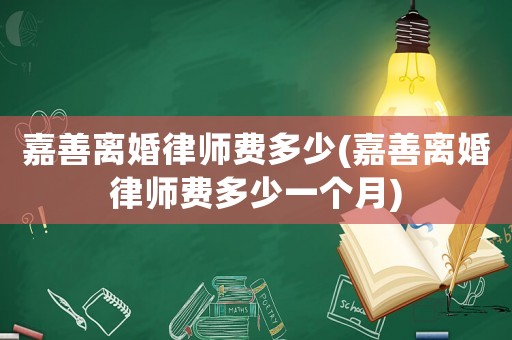 嘉善離婚律師費(fèi)多少(嘉善離婚律師費(fèi)多少一個(gè)月)