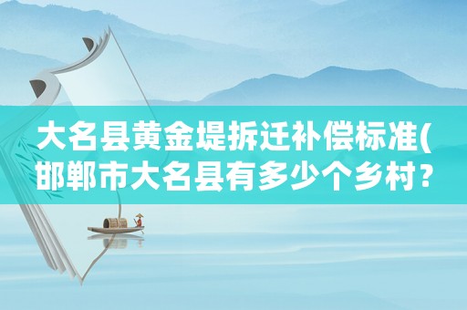 大名縣黃金堤拆遷補償標準(邯鄲市大名縣有多少個鄉(xiāng)村？)