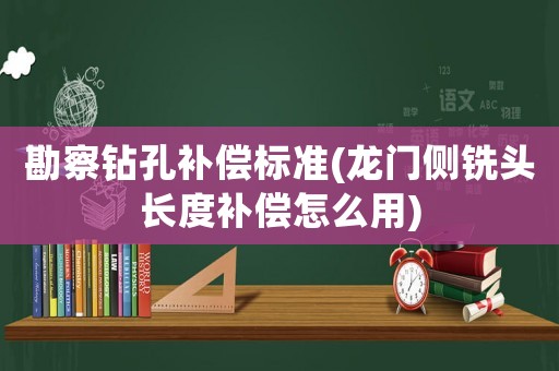 勘察鉆孔補(bǔ)償標(biāo)準(zhǔn)(龍門側(cè)銑頭長度補(bǔ)償怎么用)