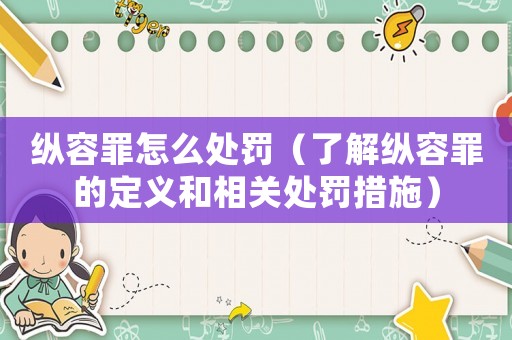 縱容罪怎么處罰（了解縱容罪的定義和相關(guān)處罰措施）