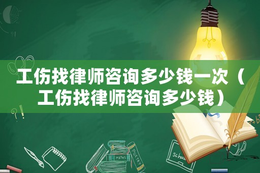 工傷找律師咨詢多少錢一次（工傷找律師咨詢多少錢）