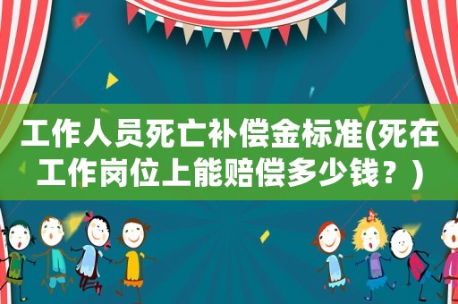 工作人員死亡補償金標準(死在工作崗位上能賠償多少錢？)