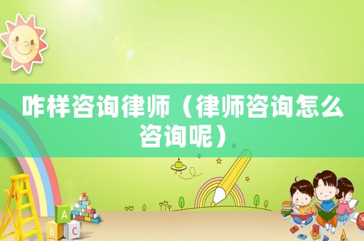咋樣咨詢律師（律師咨詢怎么咨詢呢）