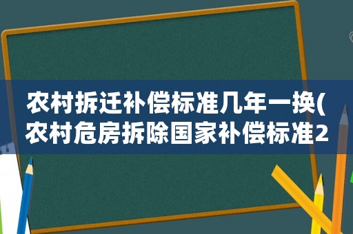 農(nóng)村拆遷補(bǔ)償標(biāo)準(zhǔn)幾年一換(農(nóng)村危房拆除國家補(bǔ)償標(biāo)準(zhǔn)2021？)