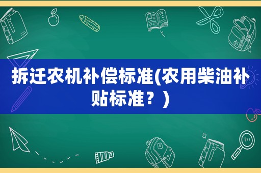 拆遷農(nóng)機(jī)補(bǔ)償標(biāo)準(zhǔn)(農(nóng)用柴油補(bǔ)貼標(biāo)準(zhǔn)？)