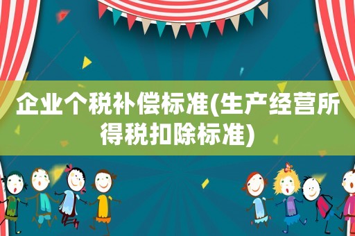 企業(yè)個(gè)稅補(bǔ)償標(biāo)準(zhǔn)(生產(chǎn)經(jīng)營所得稅扣除標(biāo)準(zhǔn))