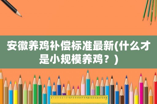 安徽養(yǎng)雞補償標準最新(什么才是小規(guī)模養(yǎng)雞？)