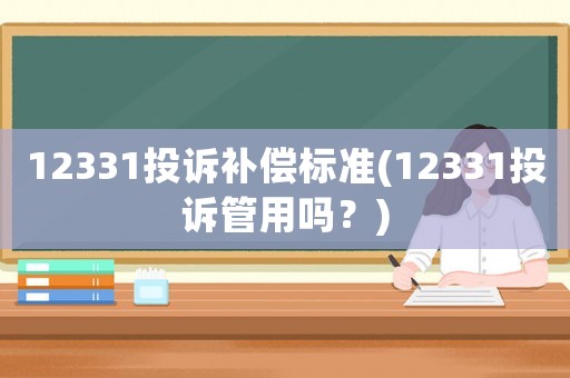12331投訴補償標(biāo)準(zhǔn)(12331投訴管用嗎？)
