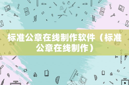 標(biāo)準(zhǔn)公章在線制作軟件（標(biāo)準(zhǔn)公章在線制作）