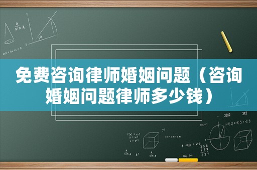 免費(fèi)咨詢律師婚姻問題（咨詢婚姻問題律師多少錢）