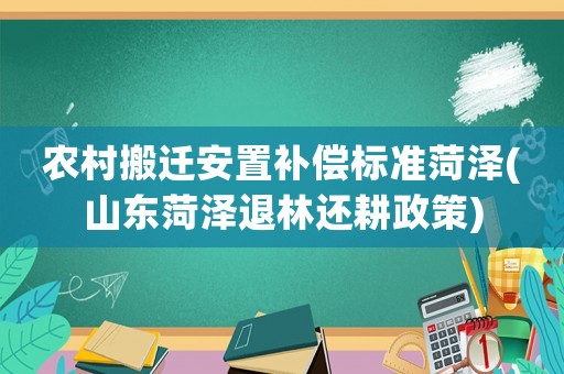 農(nóng)村搬遷安置補償標準菏澤(山東菏澤退林還耕政策)
