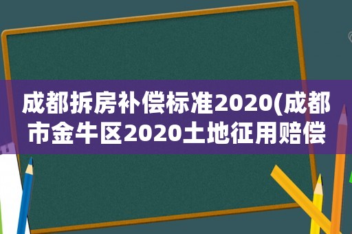 成都拆房補償標準2020(成都市金牛區(qū)2020土地征用賠償標準是多少？)