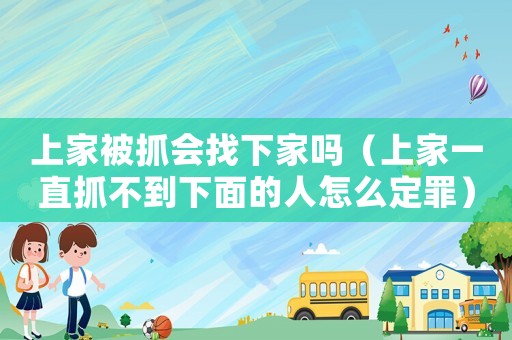 上家被抓會(huì)找下家嗎（上家一直抓不到下面的人怎么定罪）