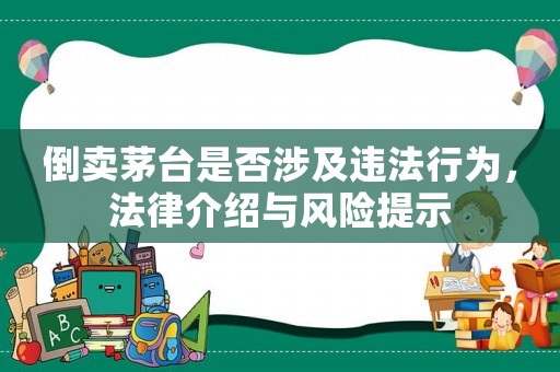倒賣茅臺(tái)是否涉及違法行為，法律介紹與風(fēng)險(xiǎn)提示