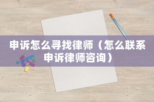 申訴怎么尋找律師（怎么聯(lián)系申訴律師咨詢）