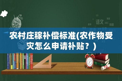 農(nóng)村莊稼補償標準(農(nóng)作物受災怎么申請補貼？)