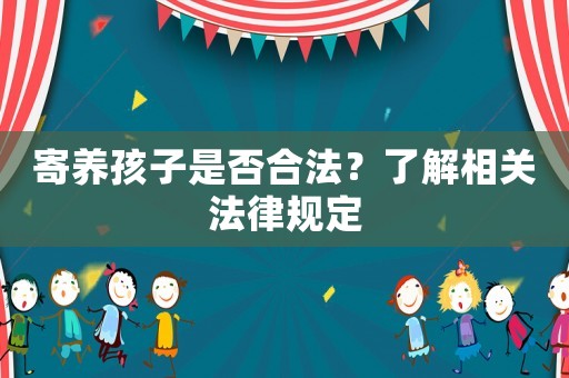 寄養(yǎng)孩子是否合法？了解相關(guān)法律規(guī)定