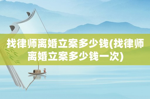 找律師離婚立案多少錢(找律師離婚立案多少錢一次)