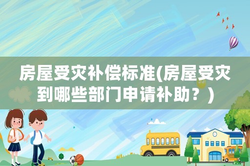 房屋受災補償標準(房屋受災到哪些部門申請補助？)