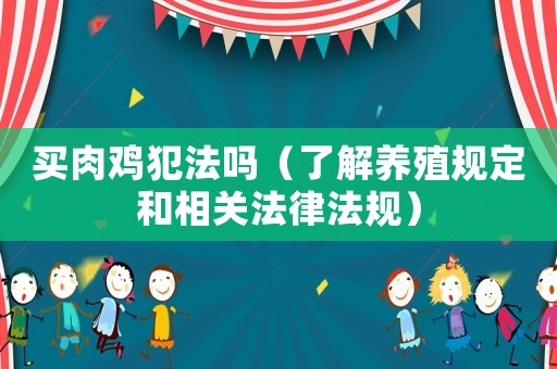買肉雞犯法嗎（了解養(yǎng)殖規(guī)定和相關法律法規(guī)）