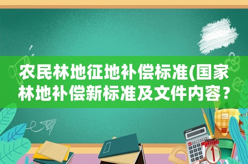 農(nóng)民林地征地補償標(biāo)準(zhǔn)(國家林地補償新標(biāo)準(zhǔn)及文件內(nèi)容？)