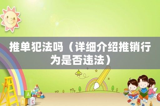 推單犯法嗎（詳細(xì)介紹推銷行為是否違法）