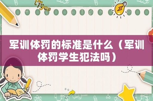 軍訓(xùn)體罰的標(biāo)準(zhǔn)是什么（軍訓(xùn)體罰學(xué)生犯法嗎）