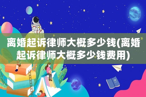 離婚起訴律師大概多少錢(離婚起訴律師大概多少錢費(fèi)用)