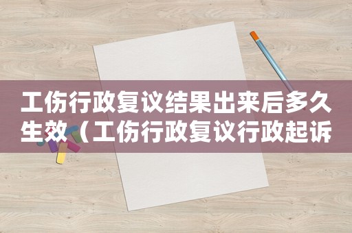 工傷行政復議結(jié)果出來后多久生效（工傷行政復議行政起訴狀）