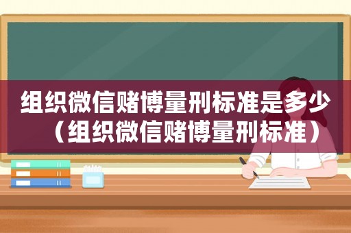 組織微信賭博量刑標(biāo)準(zhǔn)是多少（組織微信賭博量刑標(biāo)準(zhǔn)）