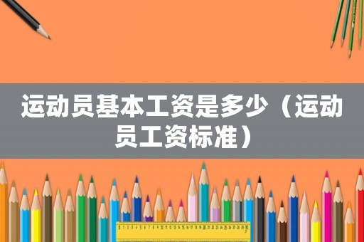 運(yùn)動(dòng)員基本工資是多少（運(yùn)動(dòng)員工資標(biāo)準(zhǔn)）