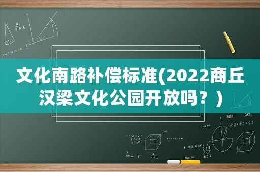 文化南路補償標準(2022商丘漢梁文化公園開放嗎？)