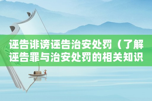 誣告誹謗誣告治安處罰（了解誣告罪與治安處罰的相關知識）