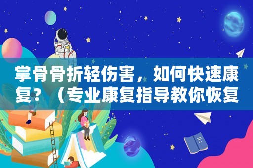 掌骨骨折輕傷害，如何快速康復(fù)？（專業(yè)康復(fù)指導(dǎo)教你恢復(fù)手部功能）