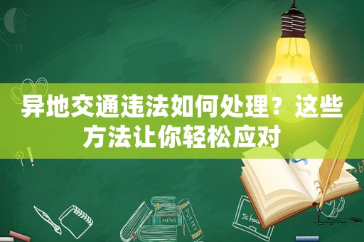 異地交通違法如何處理？這些方法讓你輕松應對