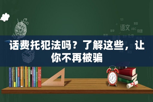 話費托犯法嗎？了解這些，讓你不再被騙