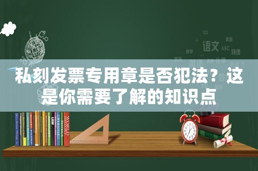 私刻發(fā)票專用章是否犯法？這是你需要了解的知識(shí)點(diǎn)