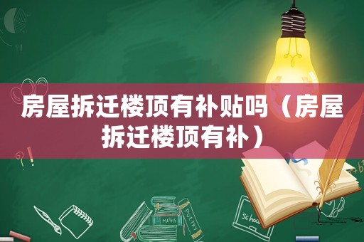 房屋拆遷樓頂有補(bǔ)貼嗎（房屋拆遷樓頂有補(bǔ)）