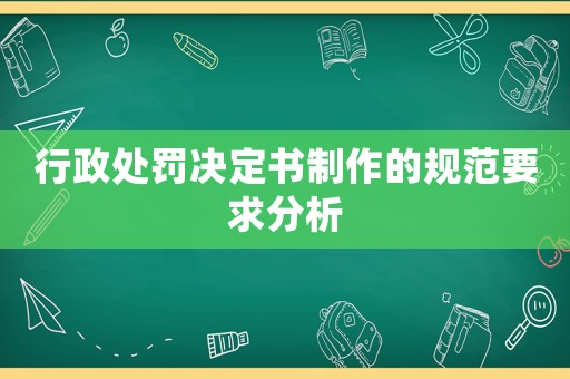 行政處罰決定書制作的規(guī)范要求分析