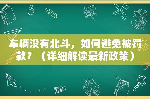 車輛沒有北斗，如何避免被罰款？（詳細(xì)解讀最新政策）