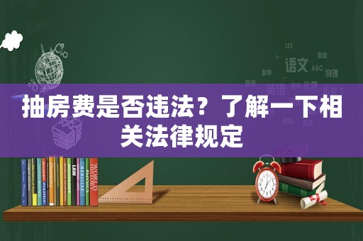 抽房費是否違法？了解一下相關法律規(guī)定