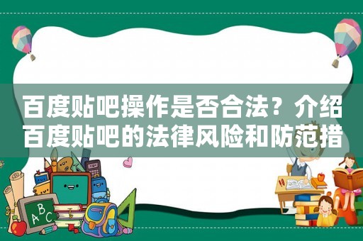 百度貼吧操作是否合法？介紹百度貼吧的法律風(fēng)險(xiǎn)和防范措施