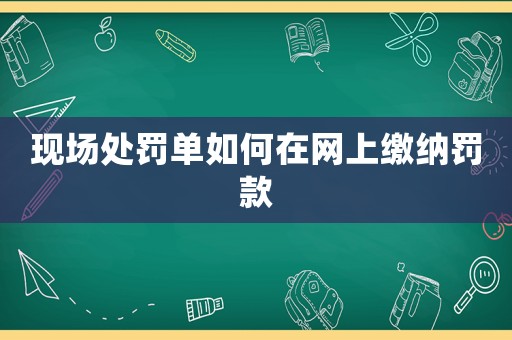 現(xiàn)場處罰單如何在網(wǎng)上繳納罰款