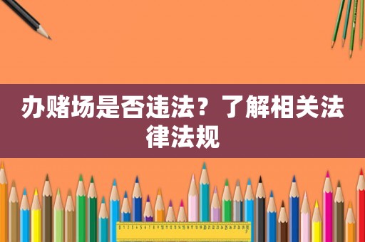 辦賭場(chǎng)是否違法？了解相關(guān)法律法規(guī)