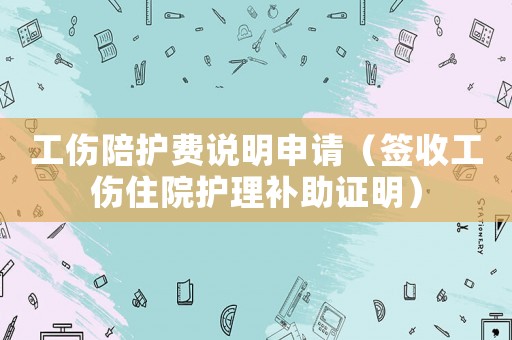 工傷陪護(hù)費(fèi)說明申請（簽收工傷住院護(hù)理補(bǔ)助證明）