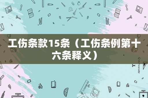 工傷條款15條（工傷條例第十六條釋義）